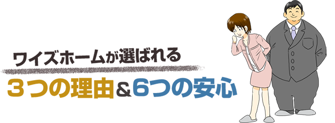 ワイズホームが選ばれる３つの理由＆６つの安心