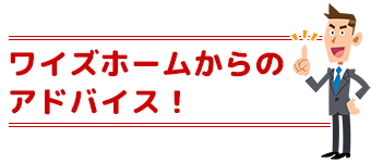 ワイズホームからのアドバイス